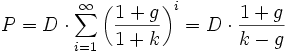 P = D\cdot\sum_{i=1}^{\infty}\left(\frac{1+g}{1+k}\right)^{i} = D\cdot\frac{1+g}{k-g} 