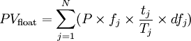 PV_\text{float} = \sum_{j=1}^N ( P \times f_j \times \frac{t_j}{T_j} \times df_j )