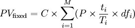 PV_\text{fixed} = C \times \sum_{i=1}^M ( P \times \frac{t_i}{T_i} \times df_i )